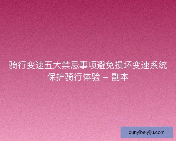 骑行变速五大禁忌事项避免损坏变速系统保护骑行体验 - 副本 骑行变速五大禁忌事项避免损坏变速系统保护骑行体验 - 副本