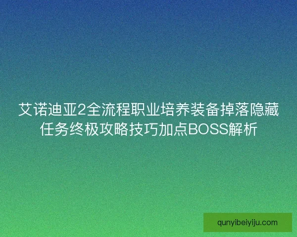 艾诺迪亚2全流程职业培养装备掉落隐藏任务终极攻略技巧加点BOSS解析