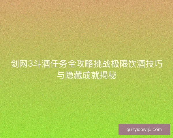 剑网3斗酒任务全攻略挑战极限饮酒技巧与隐藏成就揭秘
