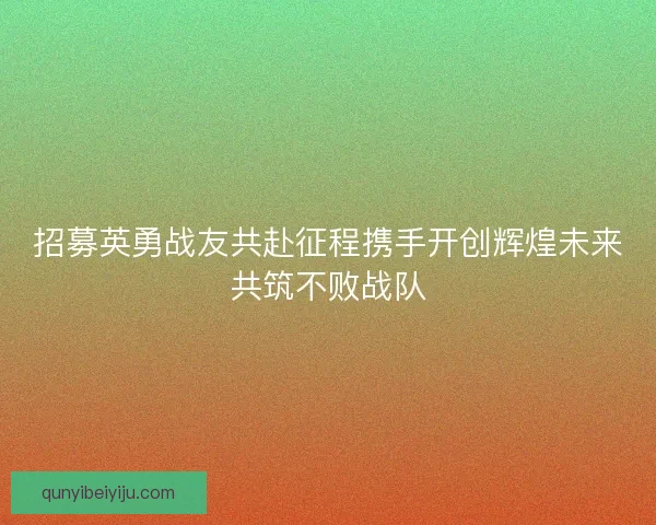 招募英勇战友共赴征程携手开创辉煌未来共筑不败战队