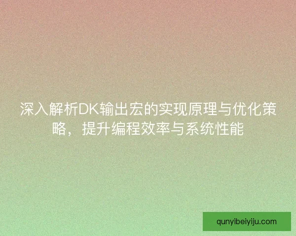 深入解析DK输出宏的实现原理与优化策略，提升编程效率与系统性能