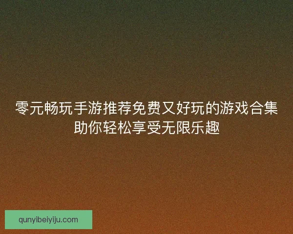 零元畅玩手游推荐免费又好玩的游戏合集助你轻松享受无限乐趣