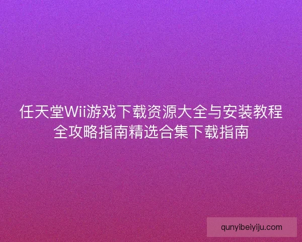 任天堂Wii游戏下载资源大全与安装教程全攻略指南精选合集下载指南 任天堂Wii游戏下载资源大全与安装教程全攻略指南精选合集下载指南