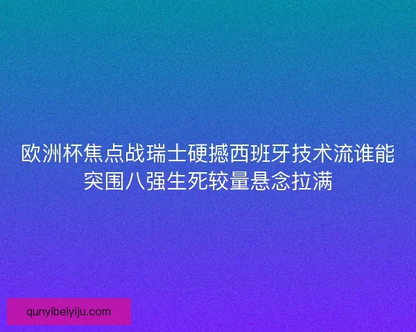 欧洲杯焦点战瑞士硬撼西班牙技术流谁能突围八强生死较量悬念拉满 欧洲杯焦点战瑞士硬撼西班牙技术流谁能突围八强生死较量悬念拉满