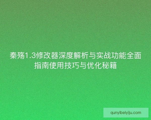 秦殇1.3修改器深度解析与实战功能全面指南使用技巧与优化秘籍