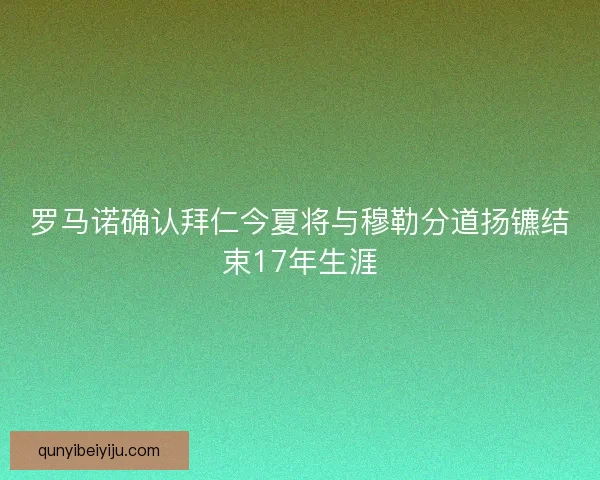罗马诺确认拜仁今夏将与穆勒分道扬镳结束17年生涯