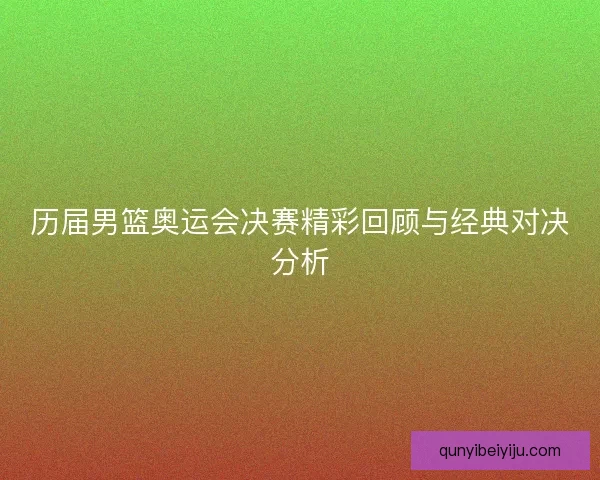 历届男篮奥运会决赛精彩回顾与经典对决分析