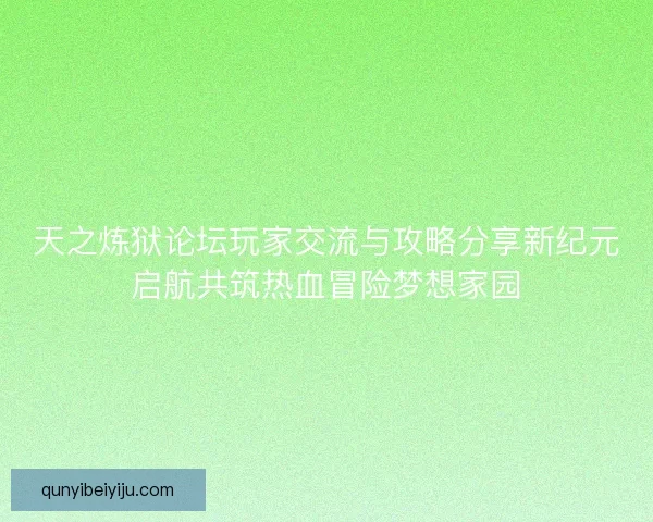 天之炼狱论坛玩家交流与攻略分享新纪元启航共筑热血冒险梦想家园