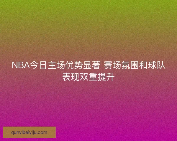 NBA今日主场优势显著 赛场氛围和球队表现双重提升