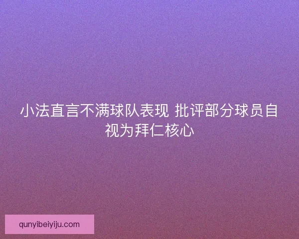 小法直言不满球队表现 批评部分球员自视为拜仁核心