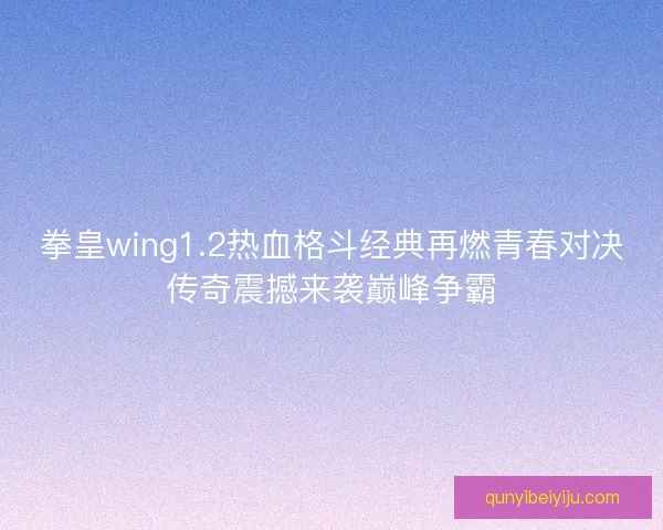 拳皇wing1.2热血格斗经典再燃青春对决传奇震撼来袭巅峰争霸