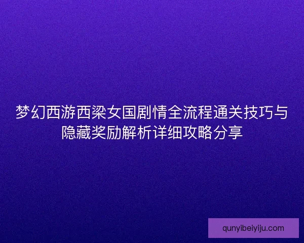 梦幻西游西梁女国剧情全流程通关技巧与隐藏奖励解析详细攻略分享