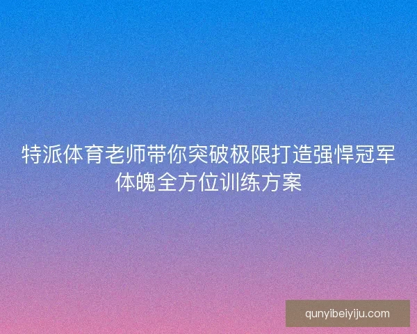 特派体育老师带你突破极限打造强悍冠军体魄全方位训练方案