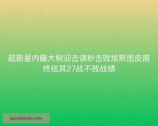 超新星内藤大树迎击读秒击败埃斯图皮南终结其27战不败战绩