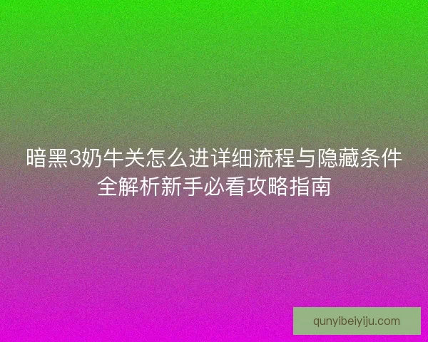 暗黑3奶牛关怎么进详细流程与隐藏条件全解析新手必看攻略指南 暗黑3奶牛关怎么进详细流程与隐藏条件全解析新手必看攻略指南