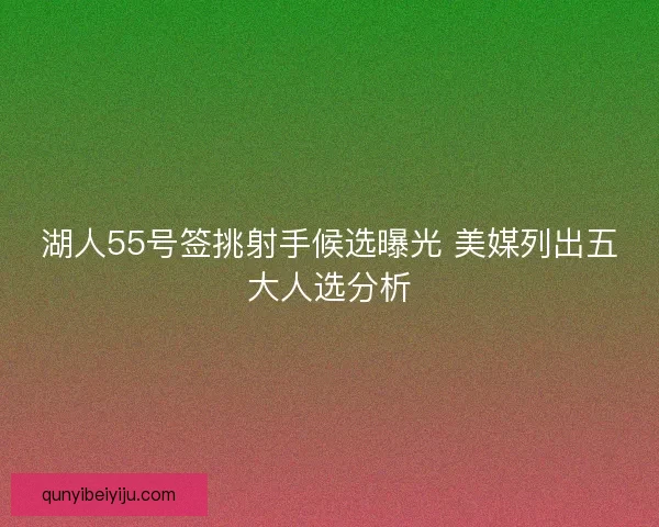 湖人55号签挑射手候选曝光 美媒列出五大人选分析 湖人55号签挑射手候选曝光 美媒列出五大人选分析