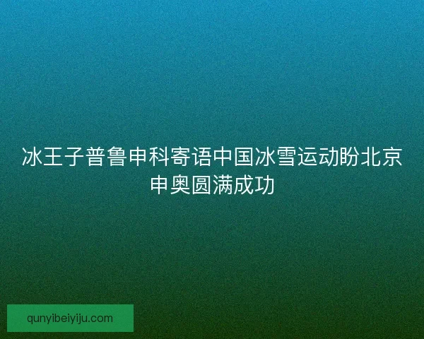 冰王子普鲁申科寄语中国冰雪运动盼北京申奥圆满成功