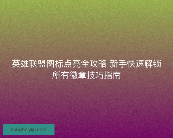 英雄联盟图标点亮全攻略 新手快速解锁所有徽章技巧指南