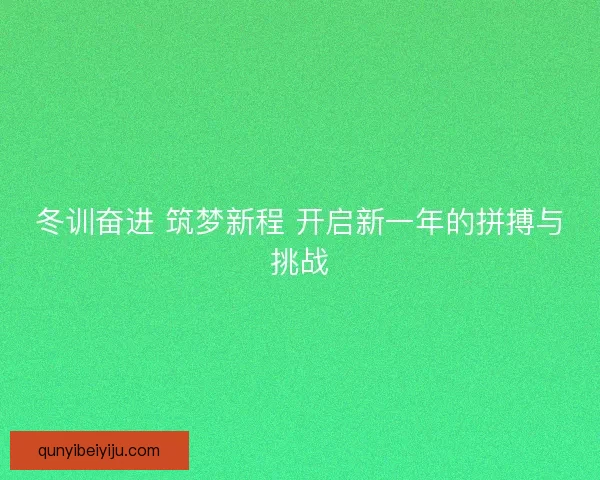 冬训奋进 筑梦新程 开启新一年的拼搏与挑战