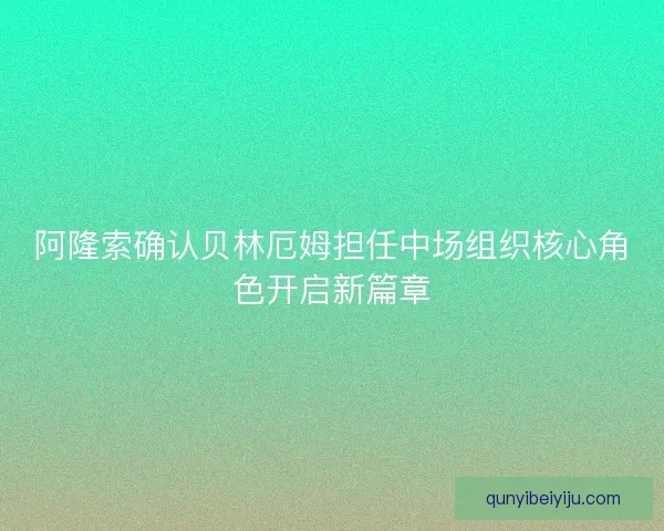 阿隆索确认贝林厄姆担任中场组织核心角色开启新篇章