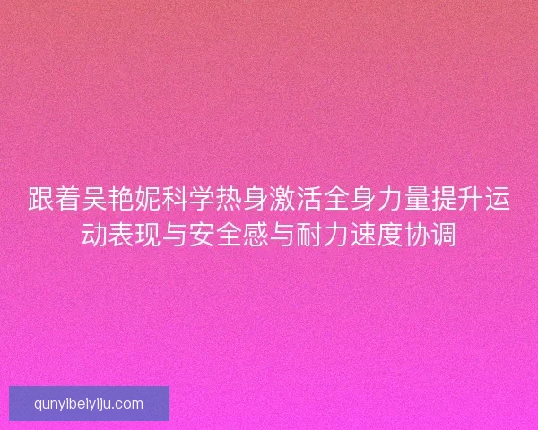跟着吴艳妮科学热身激活全身力量提升运动表现与安全感与耐力速度协调 跟着吴艳妮科学热身激活全身力量提升运动表现与安全感与耐力速度协调